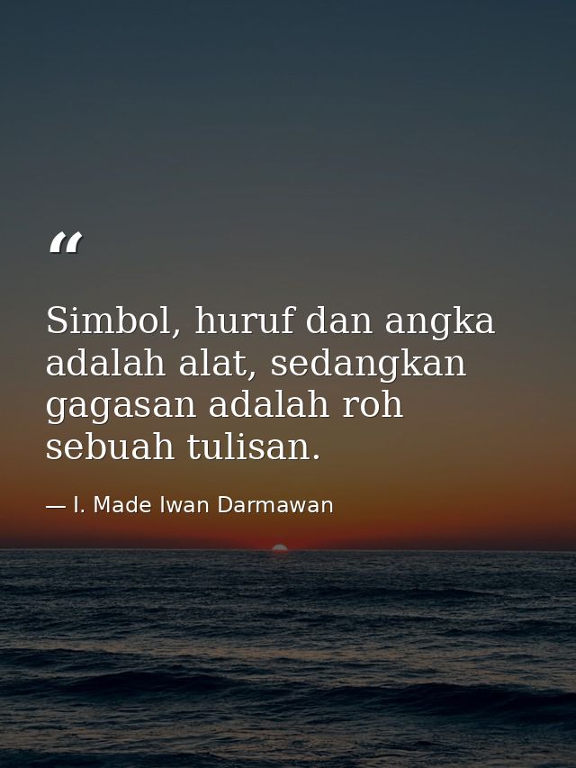 Simbol, huruf dan angka adalah alat, sedangkan gagasan adalah roh sebuah tulisan. — I. Made Iwan Darmawan