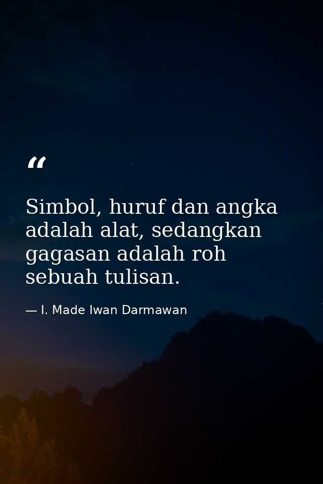 Simbol, huruf dan angka adalah alat, sedangkan gagasan adalah roh sebuah tulisan. — I. Made Iwan Darmawan