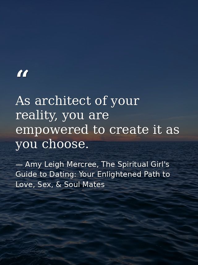 As architect of your reality, you are empowered to create it as you choose. — Amy Leigh Mercree, The Spiritual Girl's Guide to Dating: Your Enlightened Path to Love, Sex, & Soul Mates