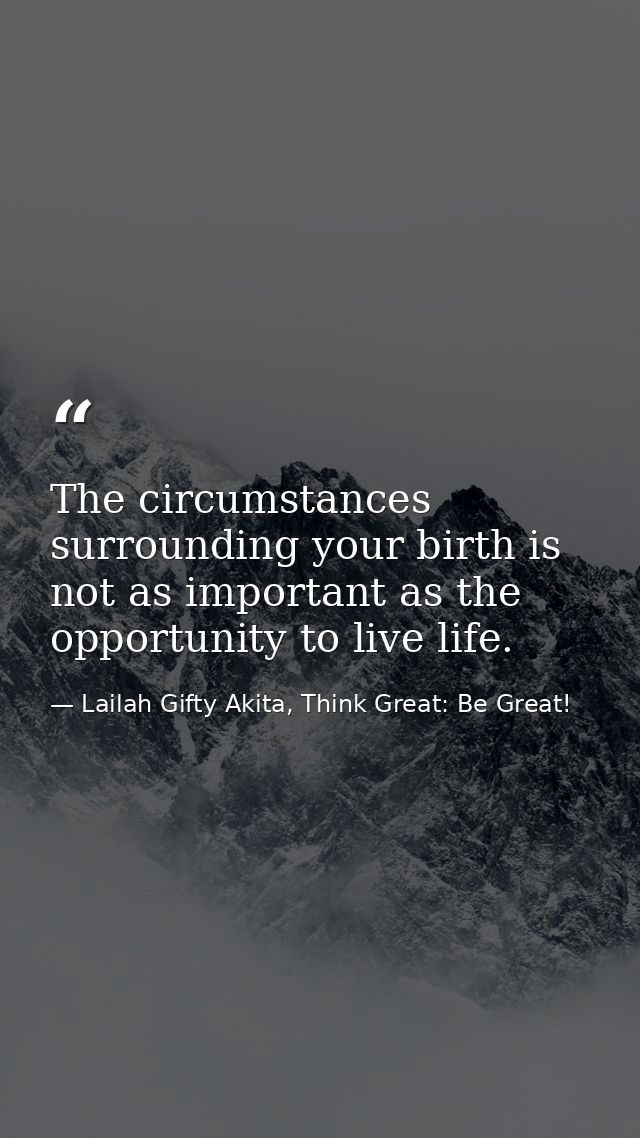 The circumstances surrounding your birth is not as important as the opportunity to live life. — Lailah Gifty Akita, Think Great: Be Great!
