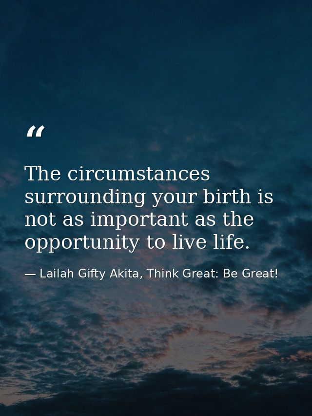 The circumstances surrounding your birth is not as important as the opportunity to live life. — Lailah Gifty Akita, Think Great: Be Great!