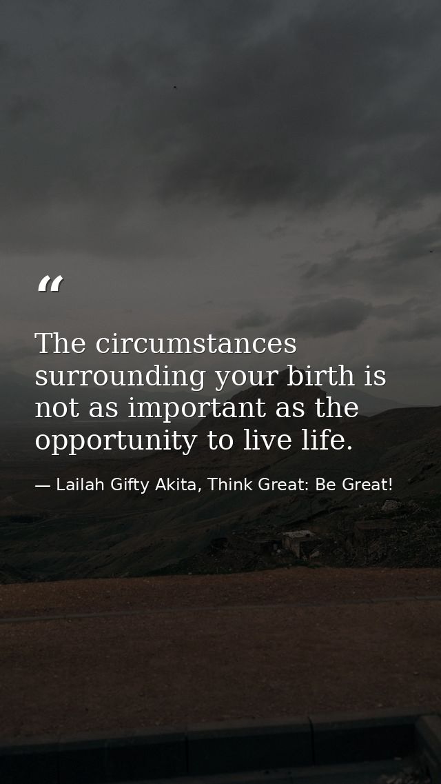 The circumstances surrounding your birth is not as important as the opportunity to live life. — Lailah Gifty Akita, Think Great: Be Great!