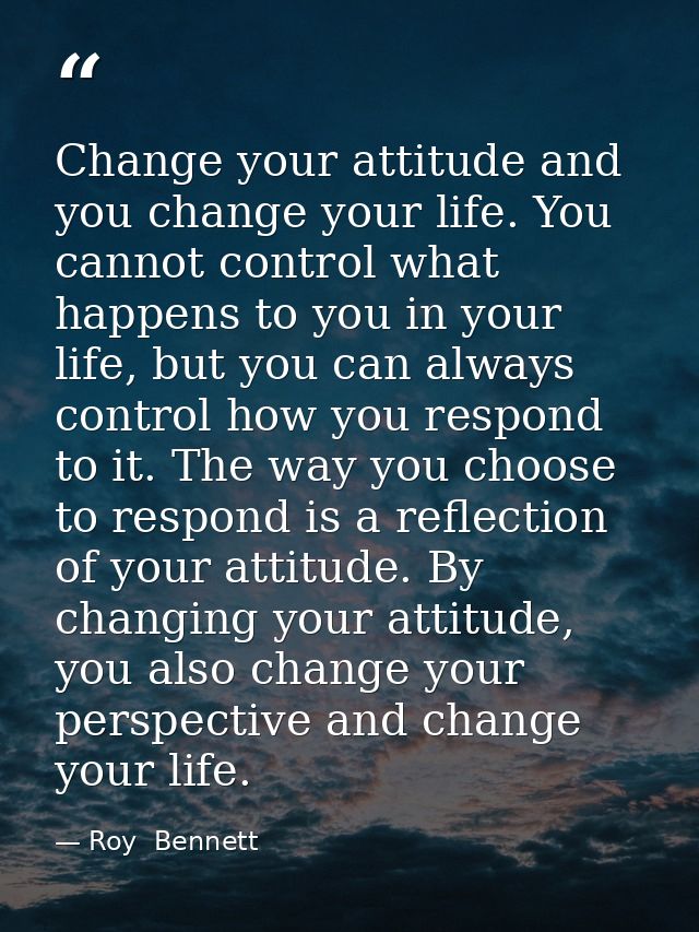 Change your attitude and you change your life. You cannot control what happens to you in your life, but you can always c — Roy  Bennett