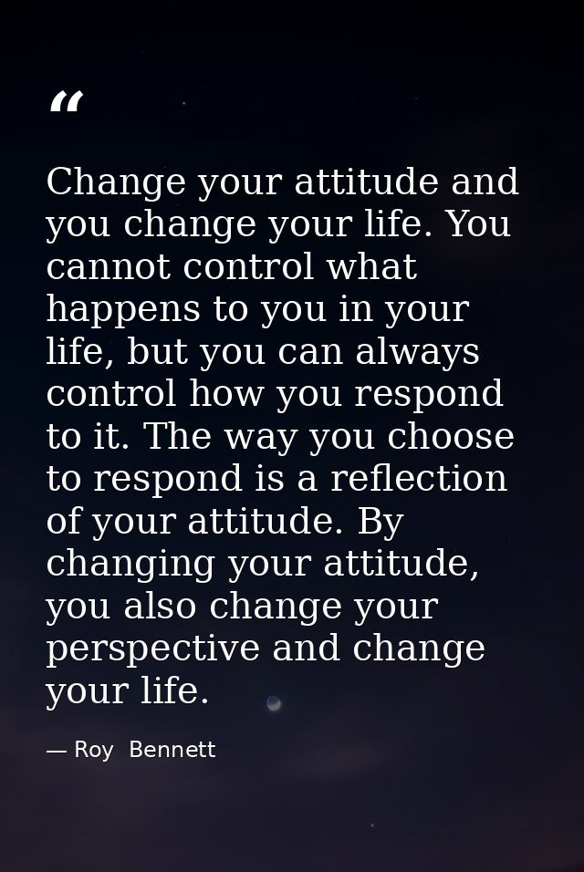 Change your attitude and you change your life. You cannot control what happens to you in your life, but you can always c — Roy  Bennett