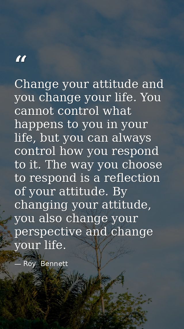 Change your attitude and you change your life. You cannot control what happens to you in your life, but you can always c — Roy  Bennett