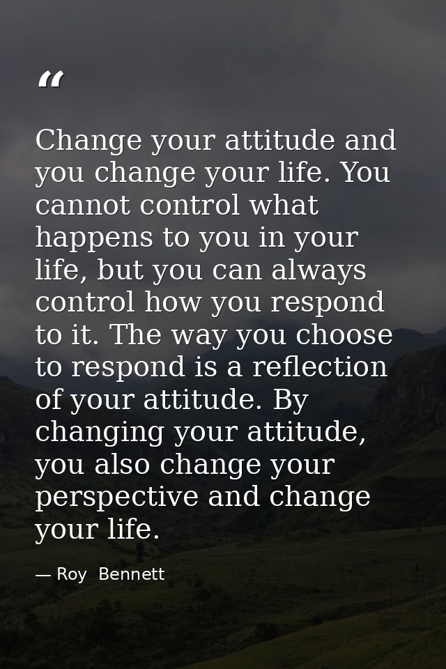 Change your attitude and you change your life. You cannot control what happens to you in your life, but you can always c — Roy  Bennett
