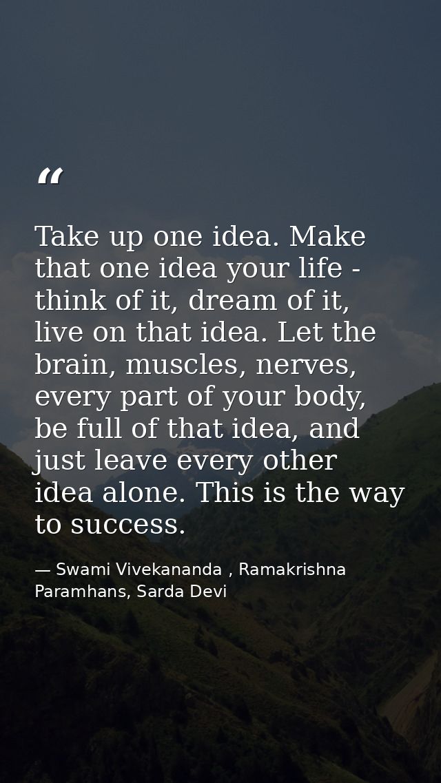 Take up one idea. Make that one idea your life - think of it, dream of it, live on that idea. Let the brain, muscles, ne — Swami Vivekananda , Ramakrishna Paramhans, Sarda Devi