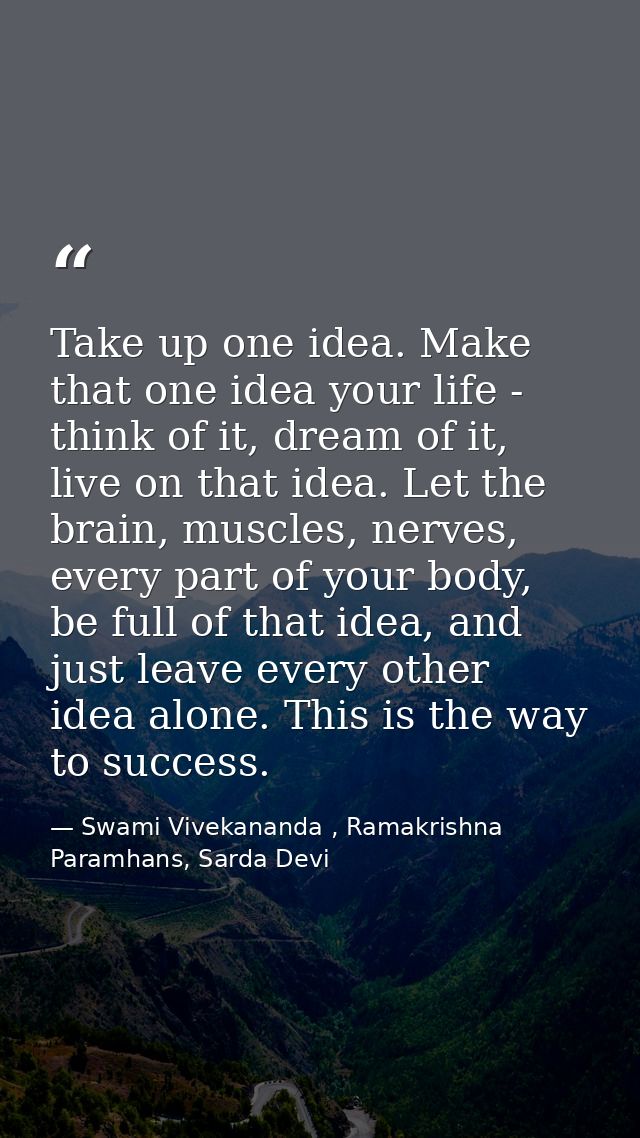 Take up one idea. Make that one idea your life - think of it, dream of it, live on that idea. Let the brain, muscles, ne — Swami Vivekananda , Ramakrishna Paramhans, Sarda Devi