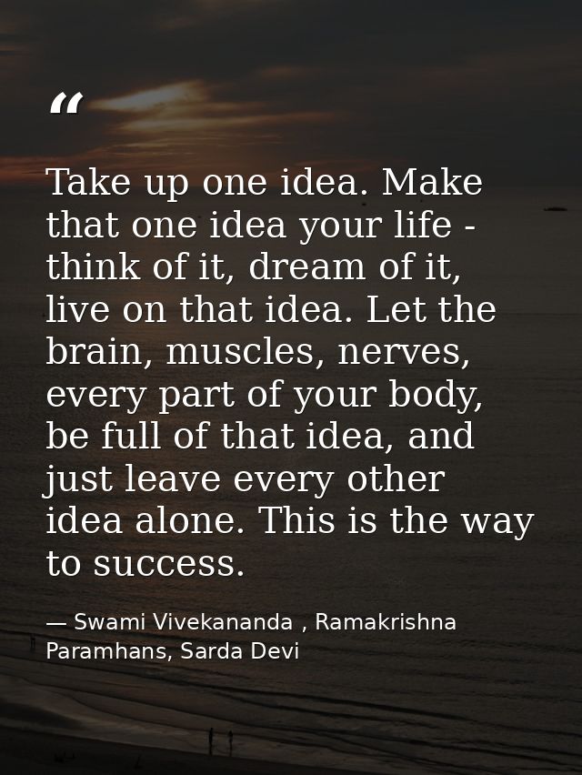 Take up one idea. Make that one idea your life - think of it, dream of it, live on that idea. Let the brain, muscles, ne — Swami Vivekananda , Ramakrishna Paramhans, Sarda Devi