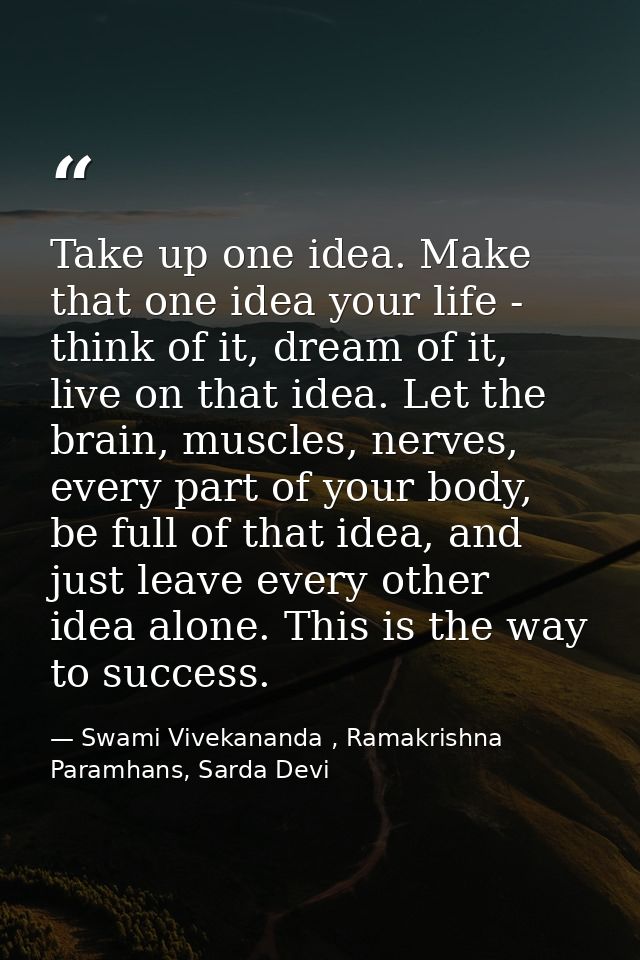 Take up one idea. Make that one idea your life - think of it, dream of it, live on that idea. Let the brain, muscles, ne — Swami Vivekananda , Ramakrishna Paramhans, Sarda Devi