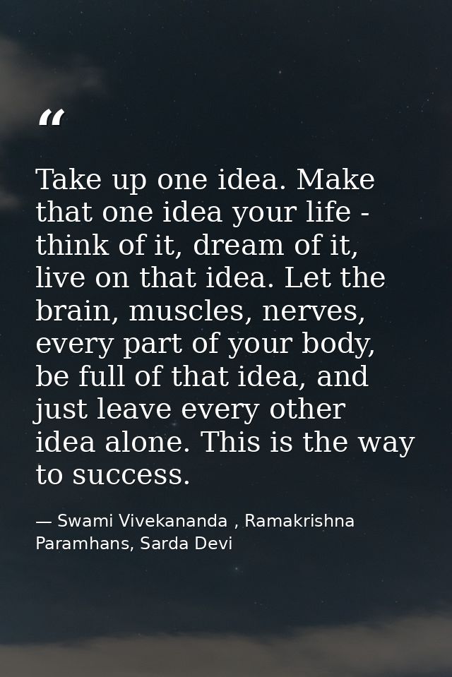Take up one idea. Make that one idea your life - think of it, dream of it, live on that idea. Let the brain, muscles, ne — Swami Vivekananda , Ramakrishna Paramhans, Sarda Devi