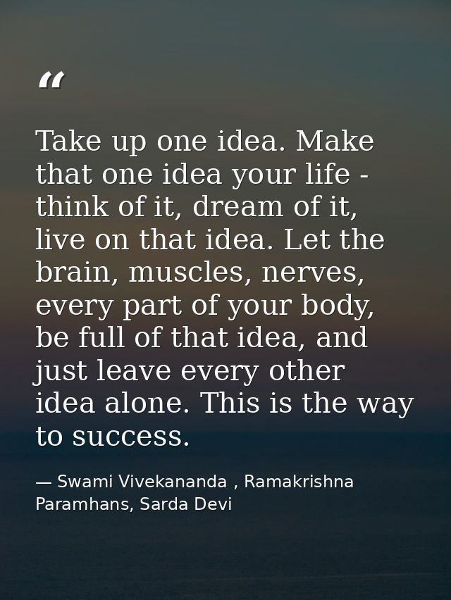 Take up one idea. Make that one idea your life - think of it, dream of it, live on that idea. Let the brain, muscles, ne — Swami Vivekananda , Ramakrishna Paramhans, Sarda Devi