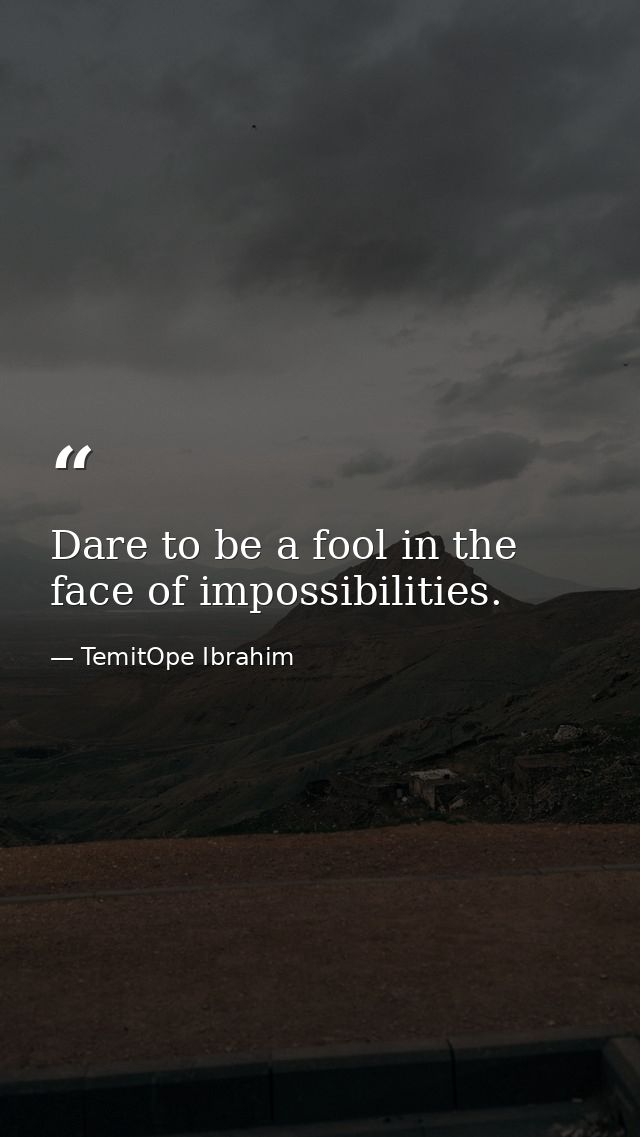 Dare to be a fool in the face of impossibilities. — TemitOpe Ibrahim