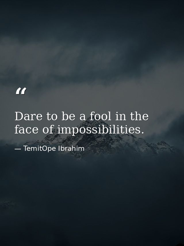 Dare to be a fool in the face of impossibilities. — TemitOpe Ibrahim