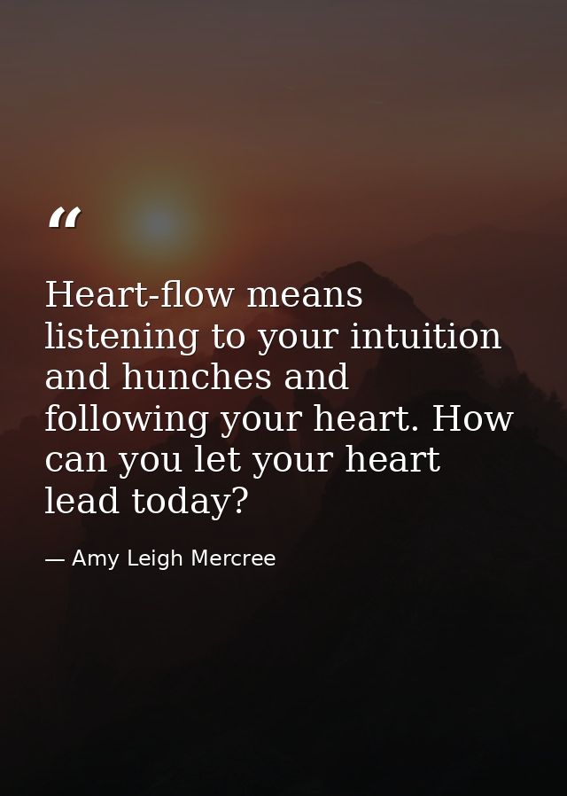 Heart-flow means listening to your intuition and hunches and following your heart. How can you let your heart lead today — Amy Leigh Mercree