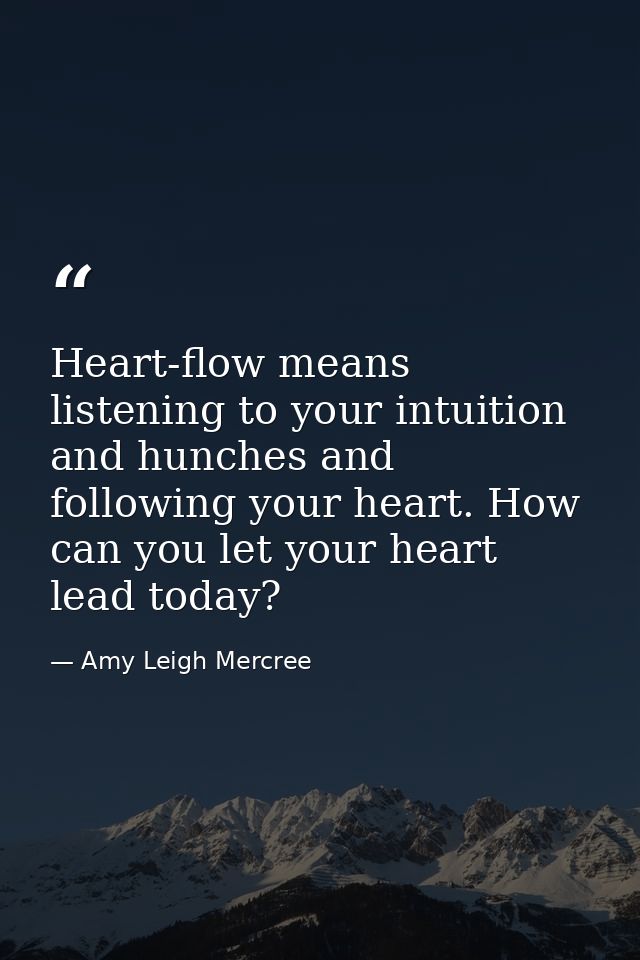 Heart-flow means listening to your intuition and hunches and following your heart. How can you let your heart lead today — Amy Leigh Mercree