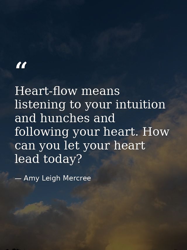 Heart-flow means listening to your intuition and hunches and following your heart. How can you let your heart lead today — Amy Leigh Mercree