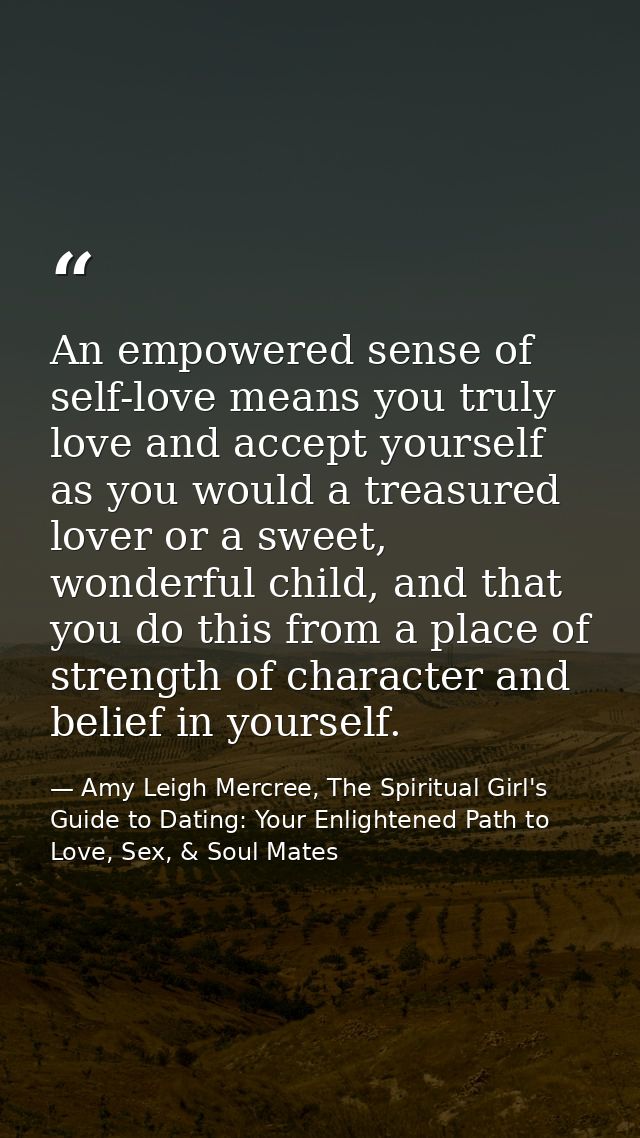 An empowered sense of self-love means you truly love and accept yourself as you would a treasured lover or a sweet, wond — Amy Leigh Mercree, The Spiritual Girl's Guide to Dating: Your Enlightened Path to Love, Sex, & Soul Mates