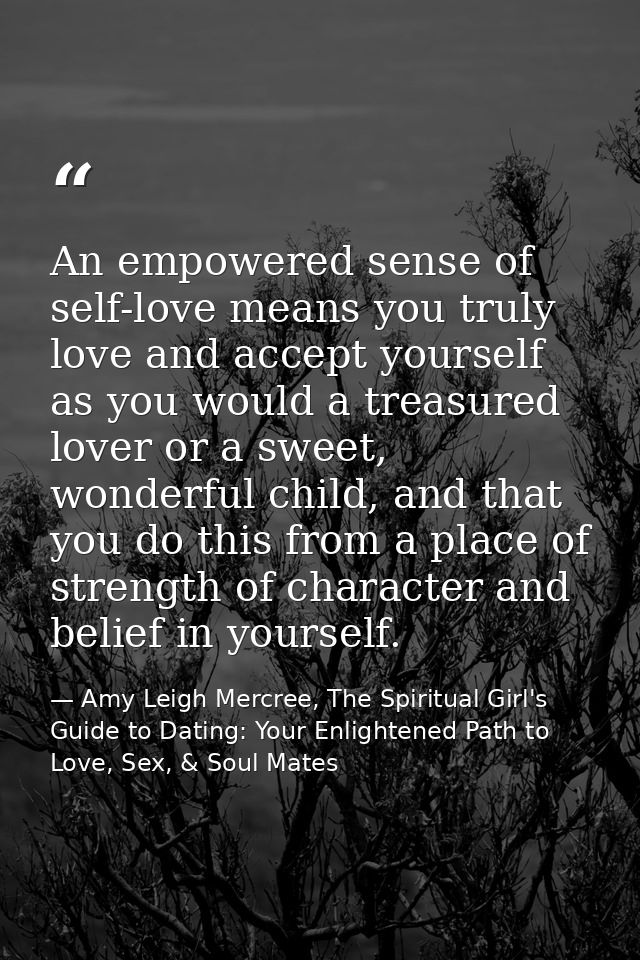An empowered sense of self-love means you truly love and accept yourself as you would a treasured lover or a sweet, wond — Amy Leigh Mercree, The Spiritual Girl's Guide to Dating: Your Enlightened Path to Love, Sex, & Soul Mates