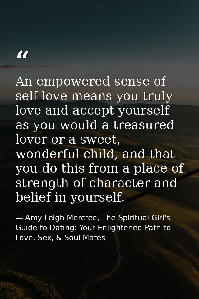 An empowered sense of self-love means you truly love and accept yourself as you would a treasured lover or a sweet, wond — Amy Leigh Mercree, The Spiritual Girl's Guide to Dating: Your Enlightened Path to Love, Sex, & Soul Mates