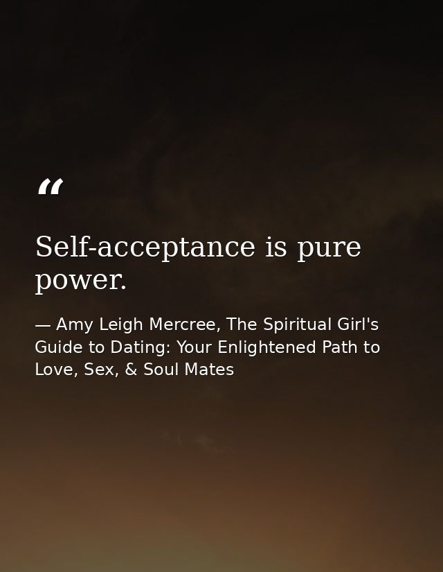 Self-acceptance is pure power. — Amy Leigh Mercree, The Spiritual Girl's Guide to Dating: Your Enlightened Path to Love, Sex, & Soul Mates
