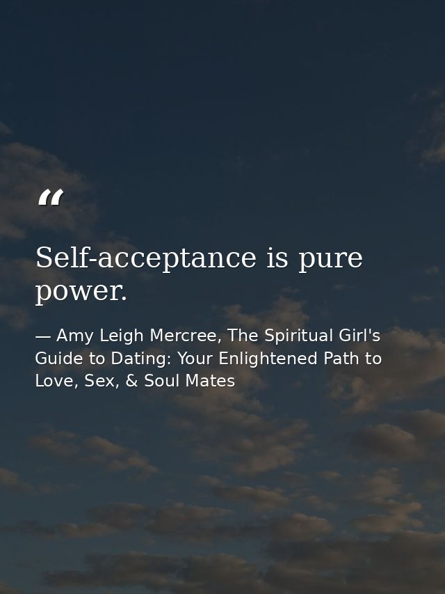 Self-acceptance is pure power. — Amy Leigh Mercree, The Spiritual Girl's Guide to Dating: Your Enlightened Path to Love, Sex, & Soul Mates