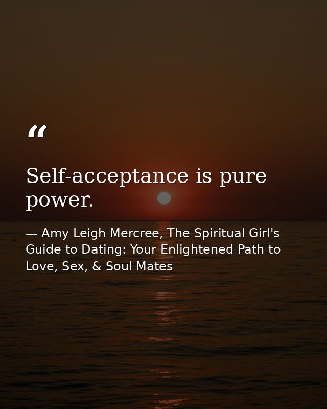 Self-acceptance is pure power. — Amy Leigh Mercree, The Spiritual Girl's Guide to Dating: Your Enlightened Path to Love, Sex, & Soul Mates