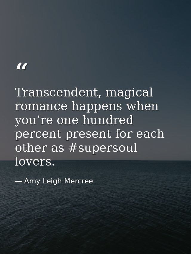 Transcendent, magical romance happens when you’re one hundred percent present for each other as #supersoul lovers. — Amy Leigh Mercree