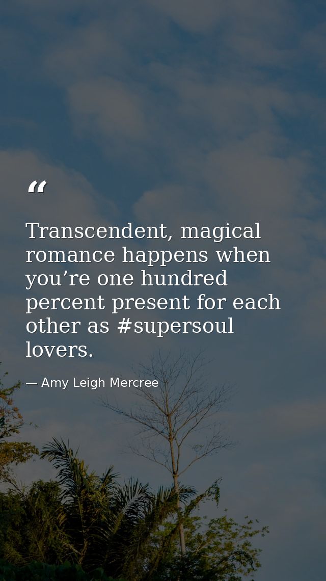 Transcendent, magical romance happens when you’re one hundred percent present for each other as #supersoul lovers. — Amy Leigh Mercree