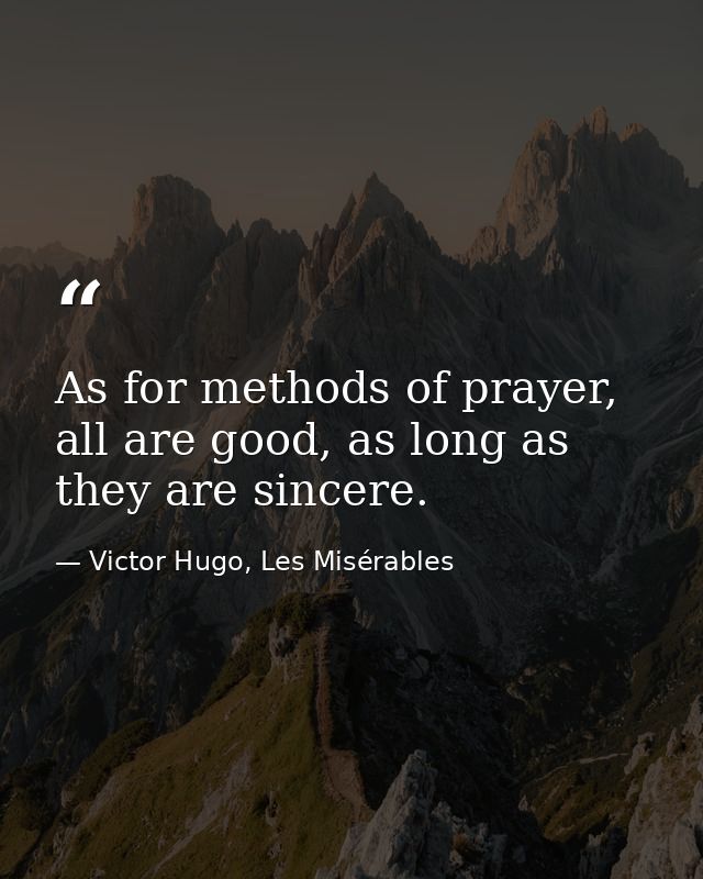 As for methods of prayer, all are good, as long as they are sincere. — Victor Hugo, Les Misérables