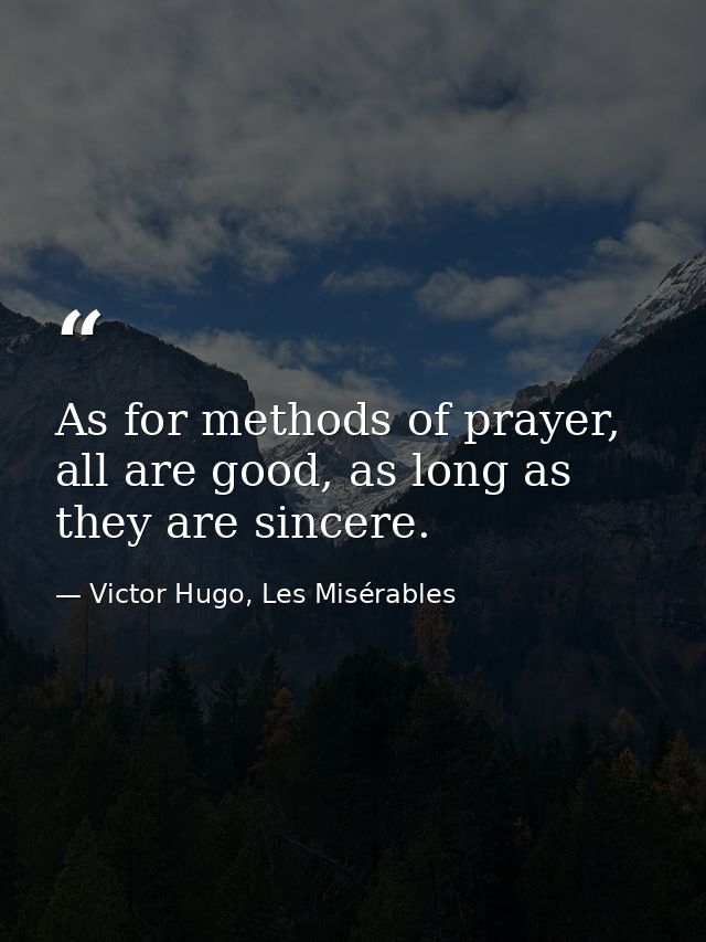 As for methods of prayer, all are good, as long as they are sincere. — Victor Hugo, Les Misérables