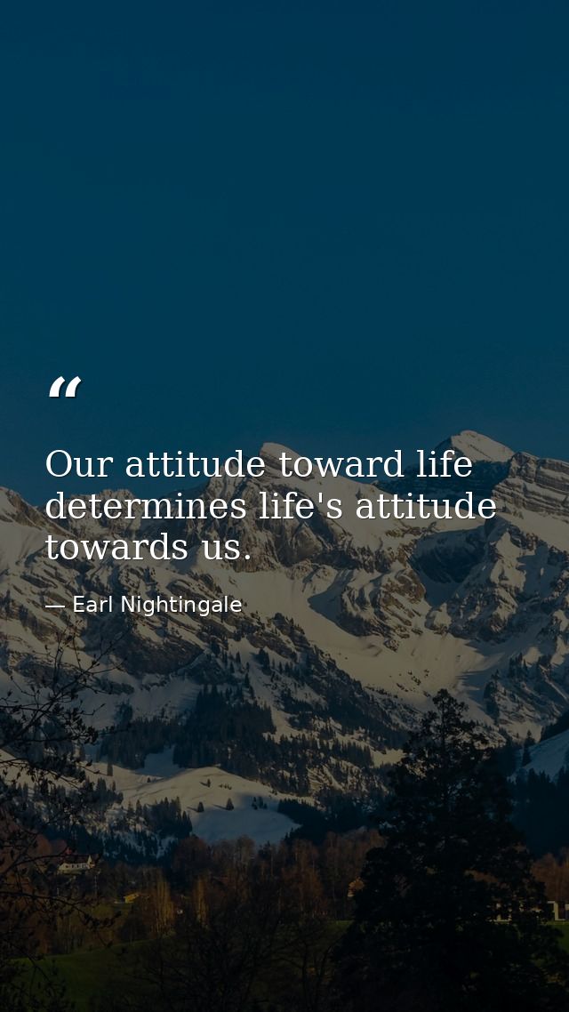 Our attitude toward life determines life's attitude towards us. — Earl Nightingale