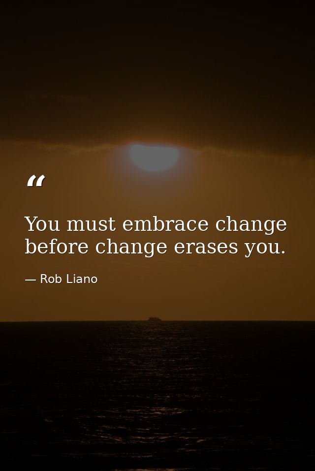 You must embrace change before change erases you. — Rob Liano