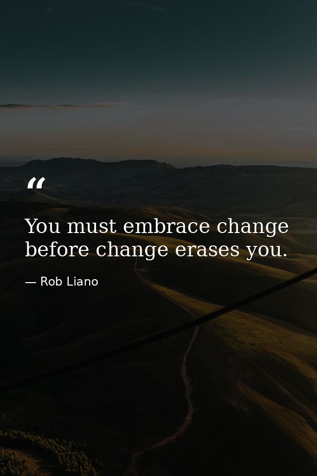 You must embrace change before change erases you. — Rob Liano