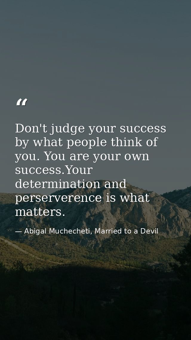 Don't judge your success by what people think of you. You are your own success.Your determination and perserverence is w — Abigal Muchecheti, Married to a Devil
