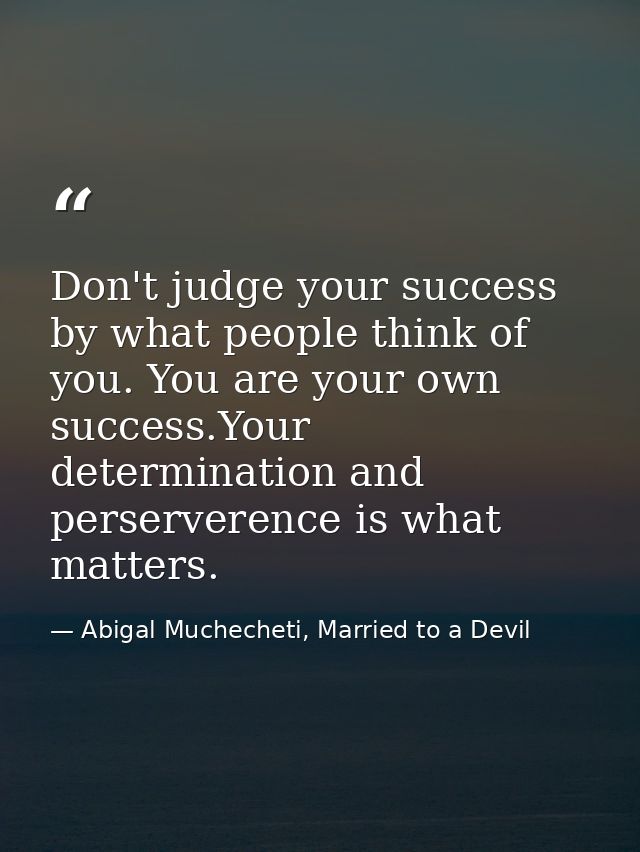 Don't judge your success by what people think of you. You are your own success.Your determination and perserverence is w — Abigal Muchecheti, Married to a Devil