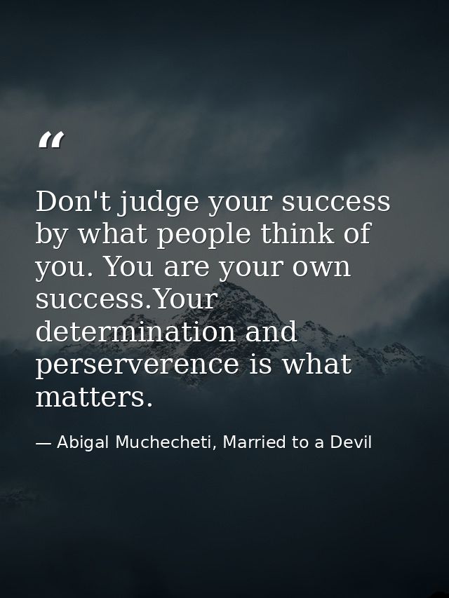 Don't judge your success by what people think of you. You are your own success.Your determination and perserverence is w — Abigal Muchecheti, Married to a Devil