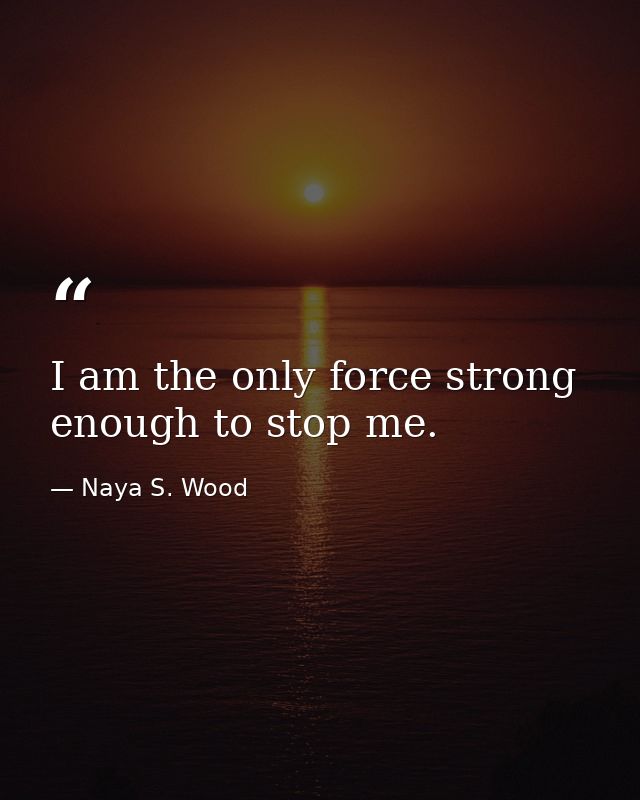 I am the only force strong enough to stop me. — Naya S. Wood