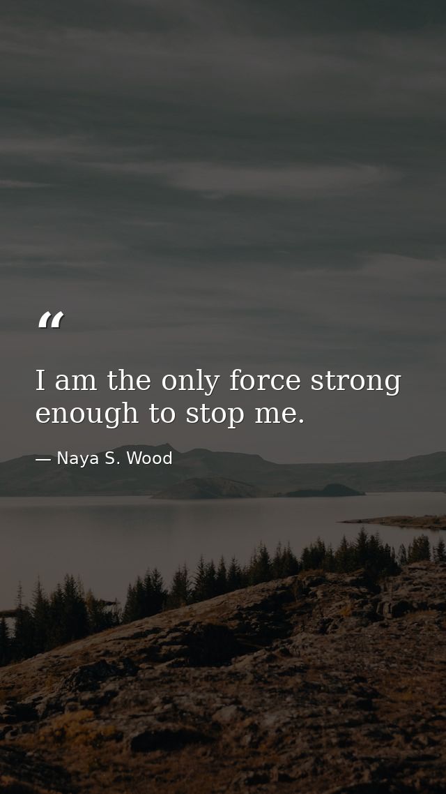I am the only force strong enough to stop me. — Naya S. Wood