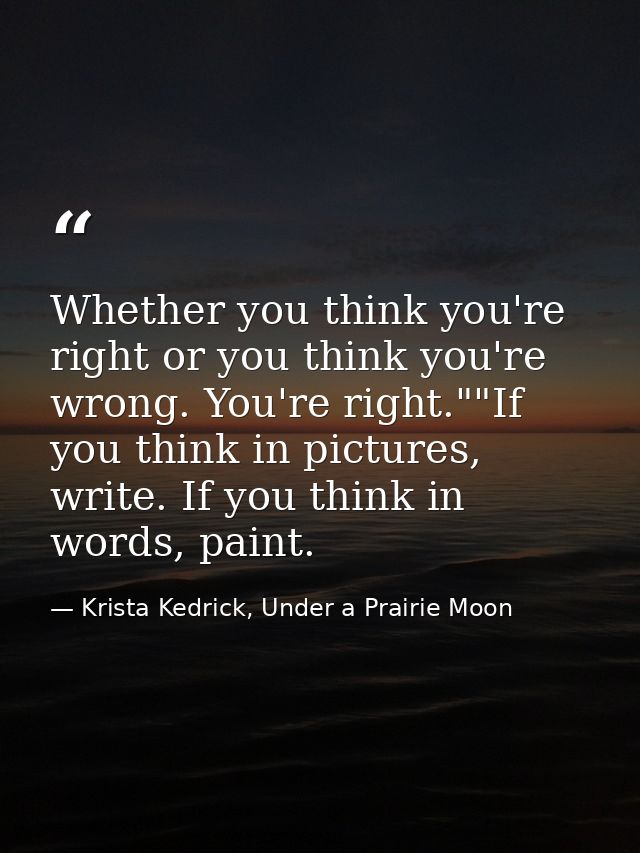 Whether you think you're right or you think you're wrong. You're right.""If you think in pictures, write. If you think i — Krista Kedrick, Under a Prairie Moon