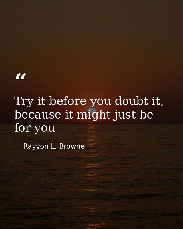 Try it before you doubt it, because it might just be for you — Rayvon L. Browne