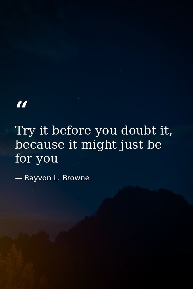 Try it before you doubt it, because it might just be for you — Rayvon L. Browne