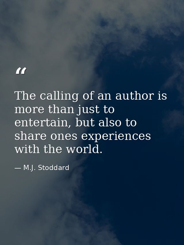 The calling of an author is more than just to entertain, but also to share ones experiences with the world. — M.J. Stoddard