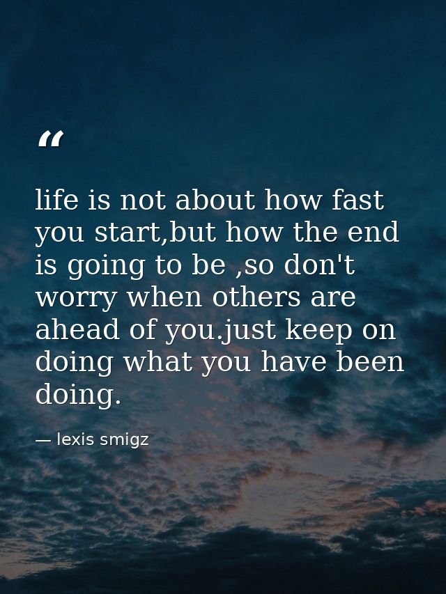 life is not about how fast you start,but how the end is going to be ,so don't worry when others are ahead of you.just ke — lexis smigz