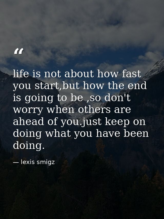 life is not about how fast you start,but how the end is going to be ,so don't worry when others are ahead of you.just ke — lexis smigz
