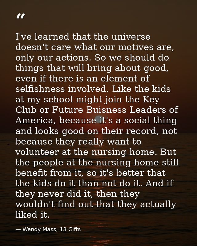 I've learned that the universe doesn't care what our motives are, only our actions. So we should do things that will bri — Wendy Mass, 13 Gifts