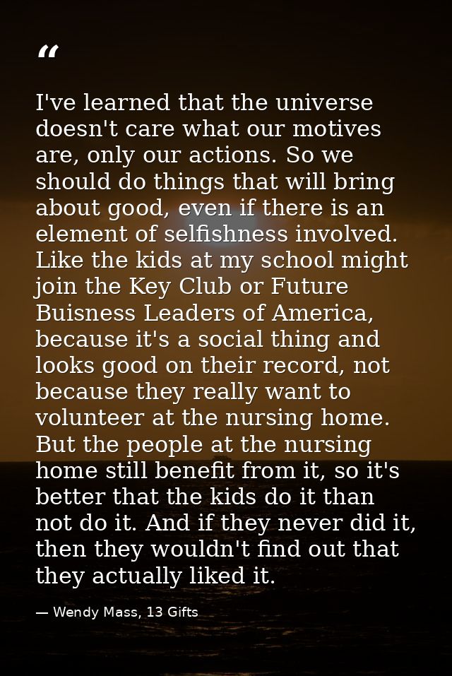 I've learned that the universe doesn't care what our motives are, only our actions. So we should do things that will bri — Wendy Mass, 13 Gifts