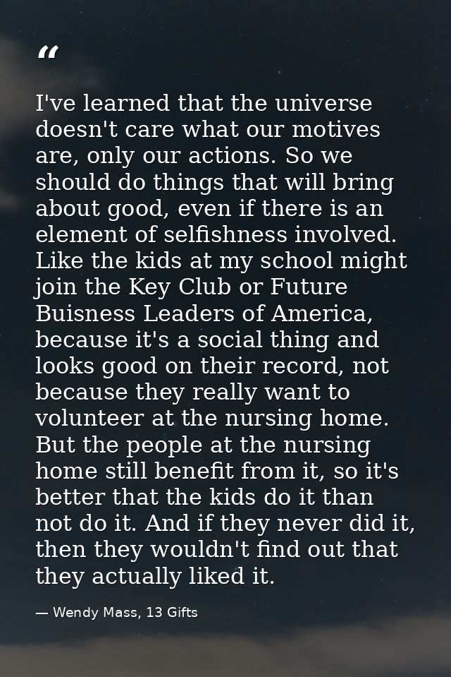 I've learned that the universe doesn't care what our motives are, only our actions. So we should do things that will bri — Wendy Mass, 13 Gifts