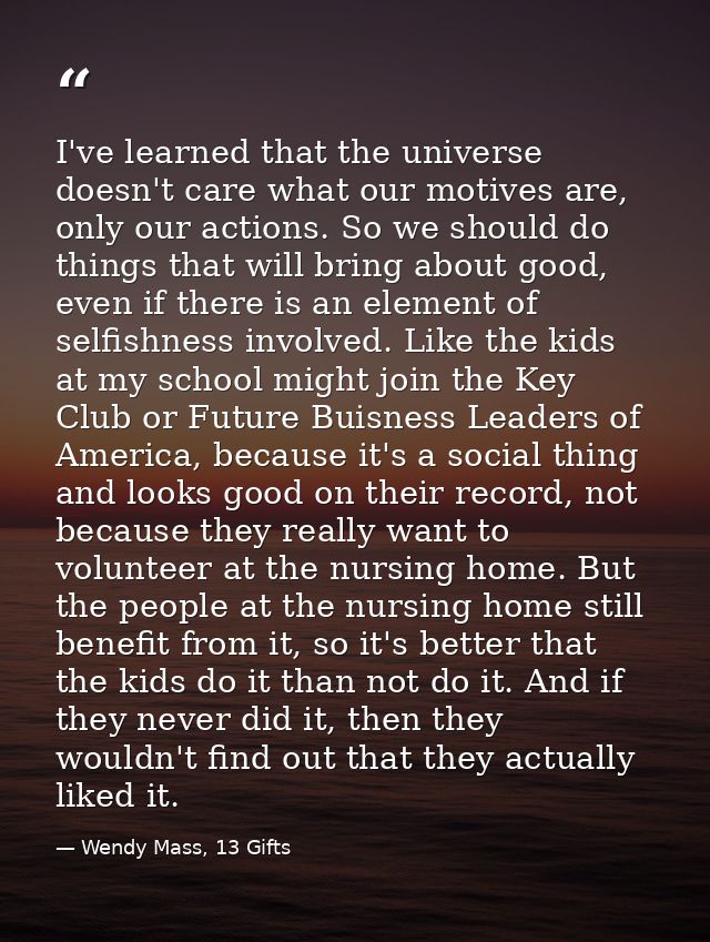 I've learned that the universe doesn't care what our motives are, only our actions. So we should do things that will bri — Wendy Mass, 13 Gifts