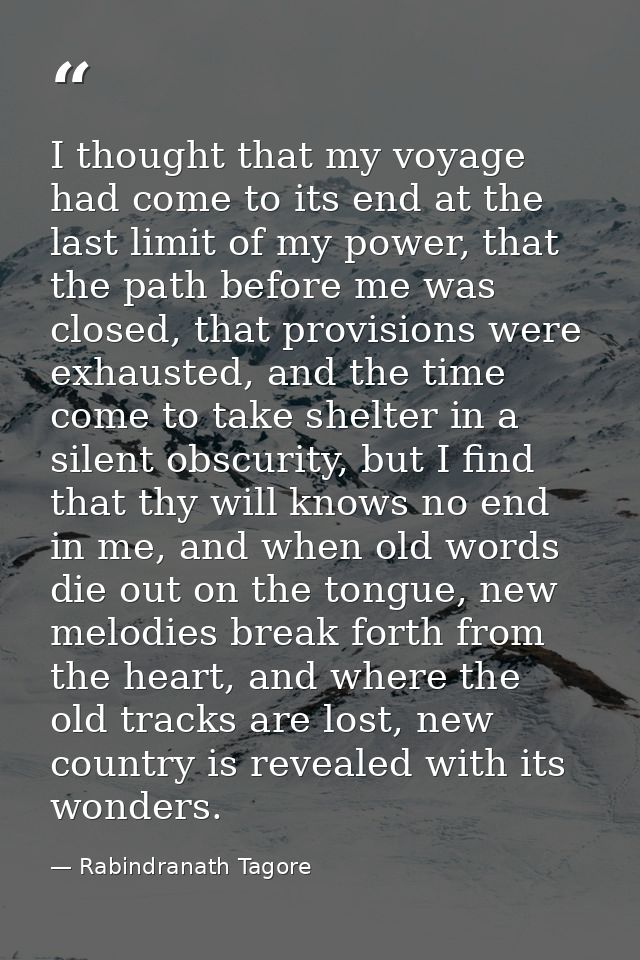 I thought that my voyage had come to its end at the last limit of my power, that the path before me was closed, that pro — Rabindranath Tagore